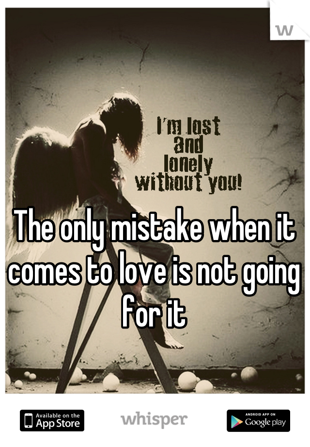 The only mistake when it comes to love is not going for it
