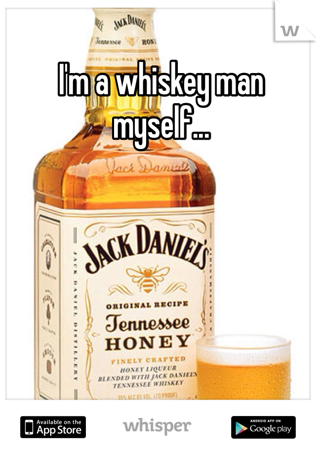 I'm a whiskey man myself...