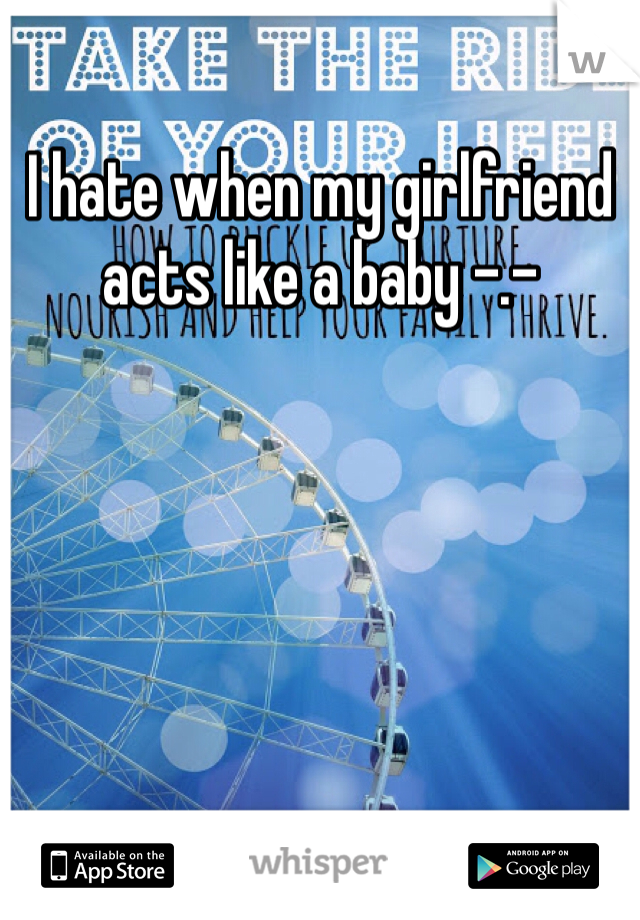 I hate when my girlfriend acts like a baby -.-