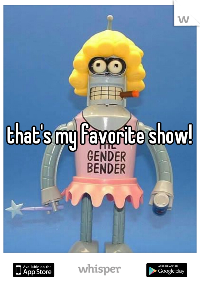 that's my favorite show!