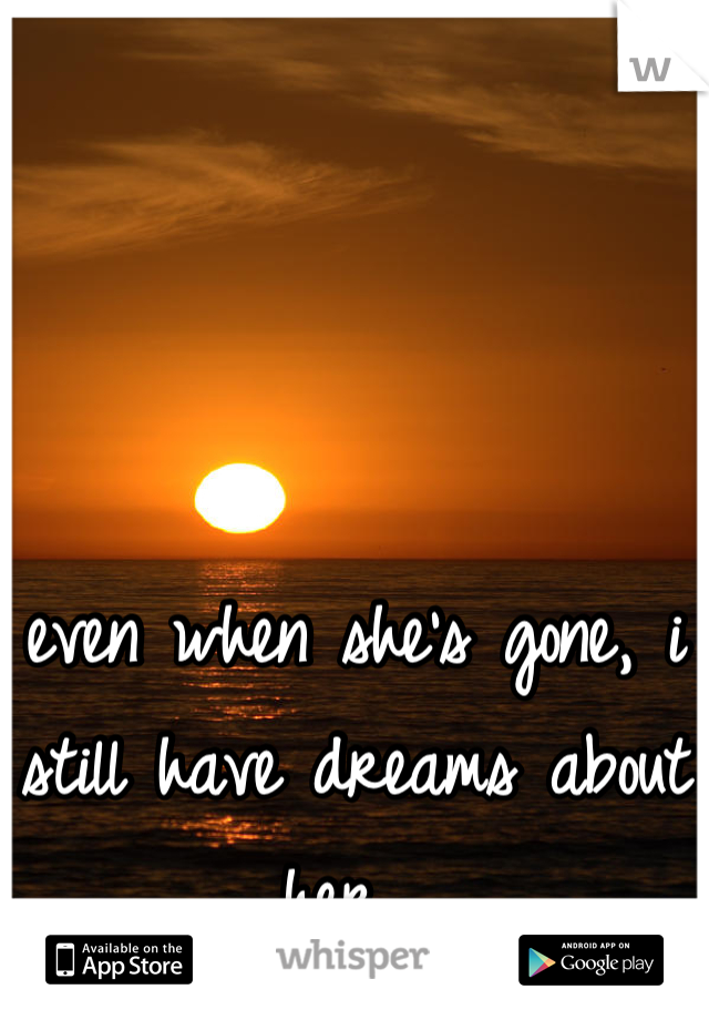 even when she's gone, i still have dreams about her. 