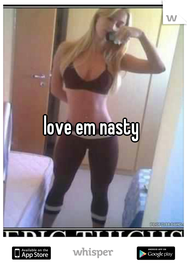 love em nasty 