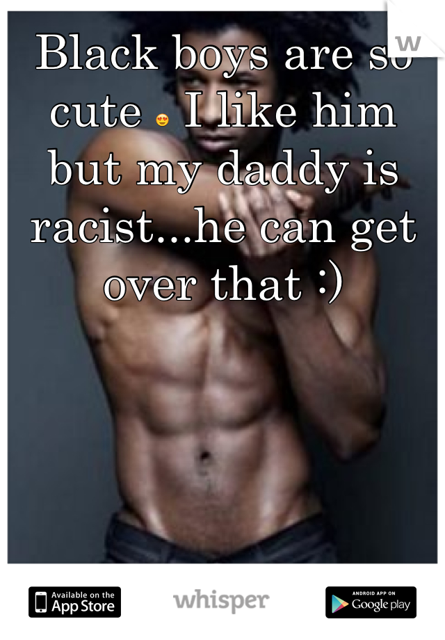 Black boys are so cute 😍 I like him but my daddy is racist...he can get over that :)