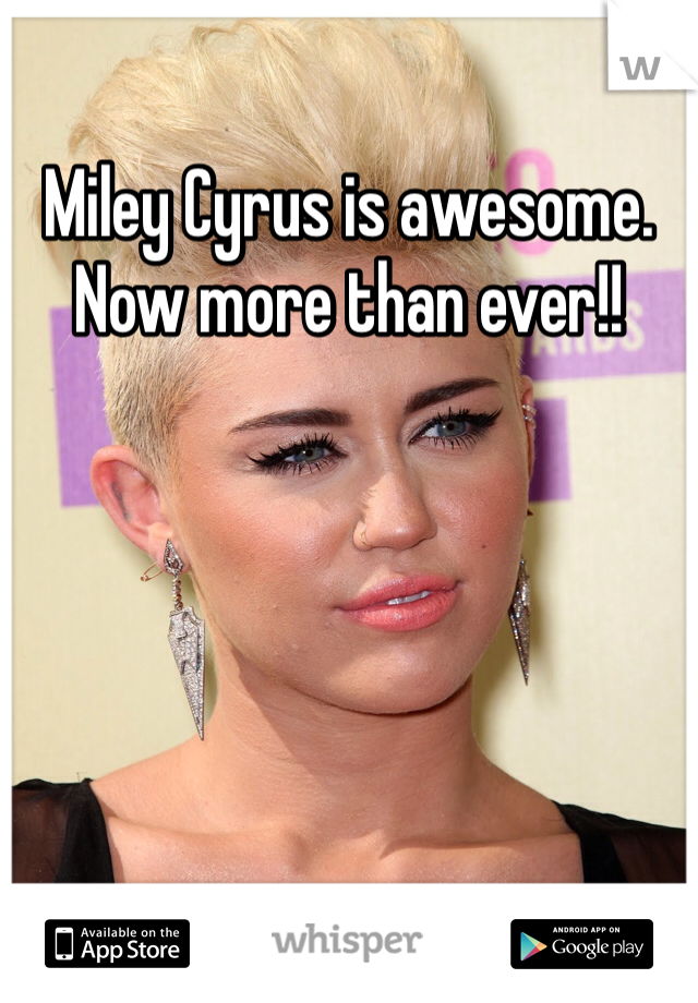 Miley Cyrus is awesome. Now more than ever!!