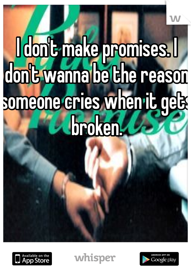 I don't make promises. I don't wanna be the reason someone cries when it gets broken. 