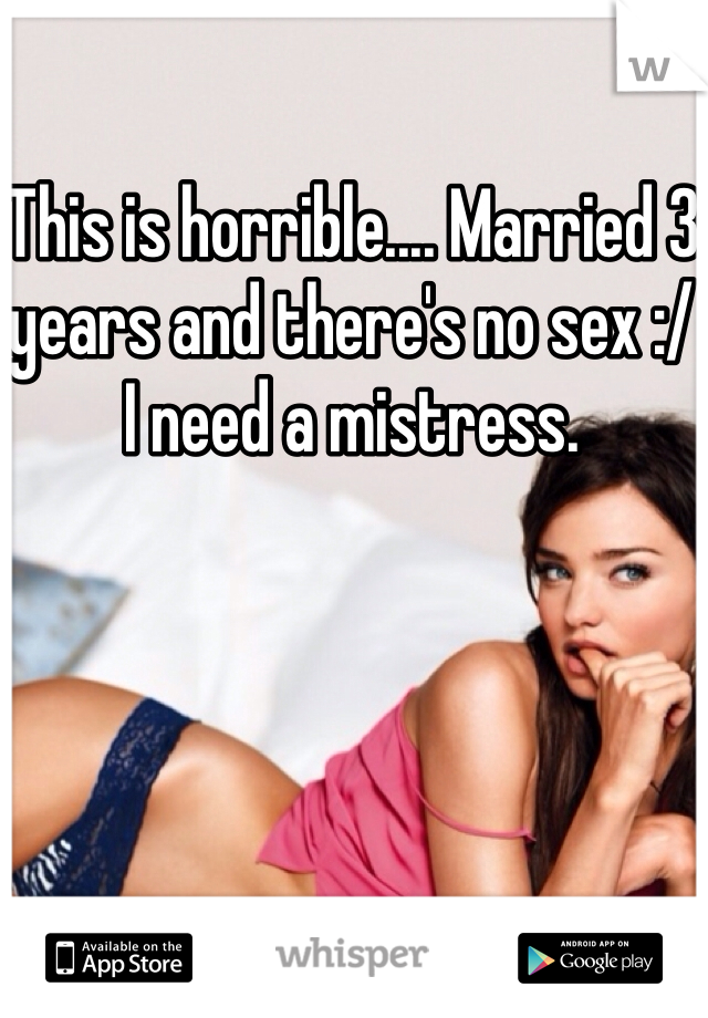 This is horrible.... Married 3 years and there's no sex :/ I need a mistress. 