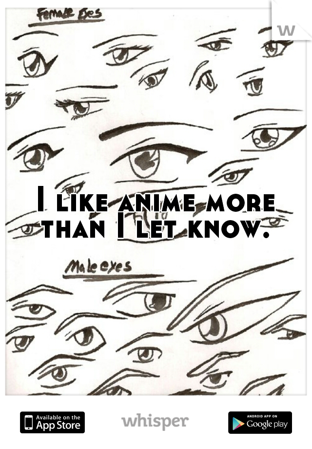 I like anime more than I let know. 