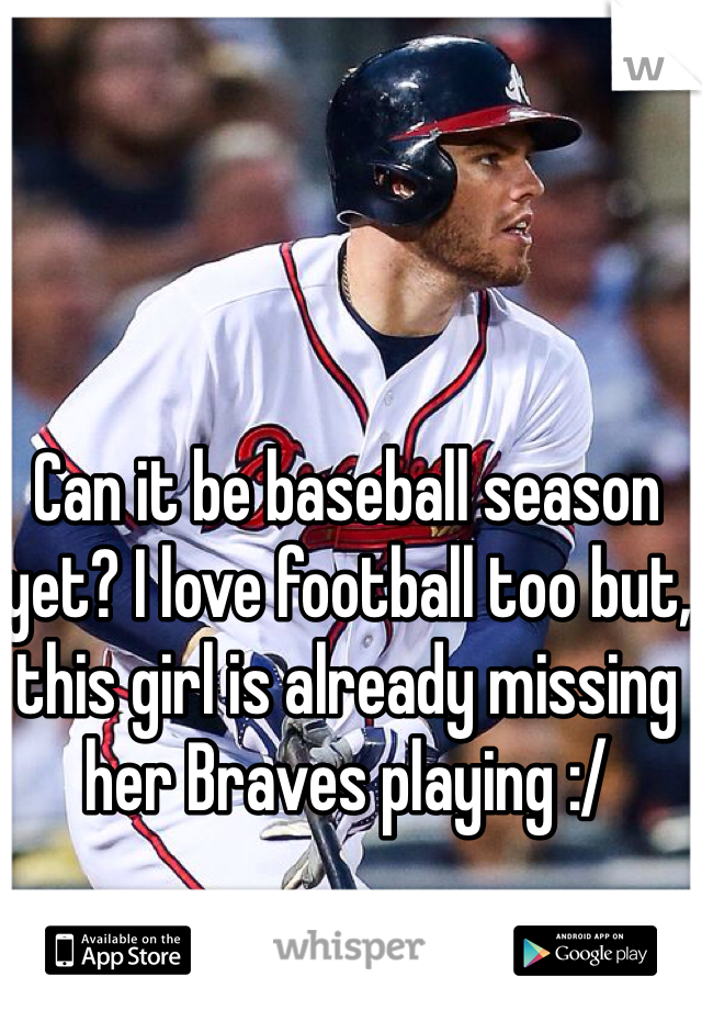 Can it be baseball season yet? I love football too but, this girl is already missing her Braves playing :/ 