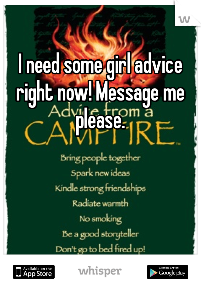 I need some girl advice right now! Message me please. 