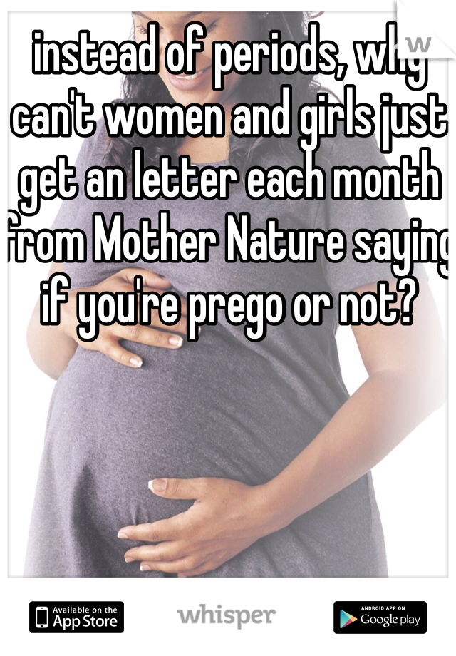 instead of periods, why can't women and girls just get an letter each month from Mother Nature saying if you're prego or not?
