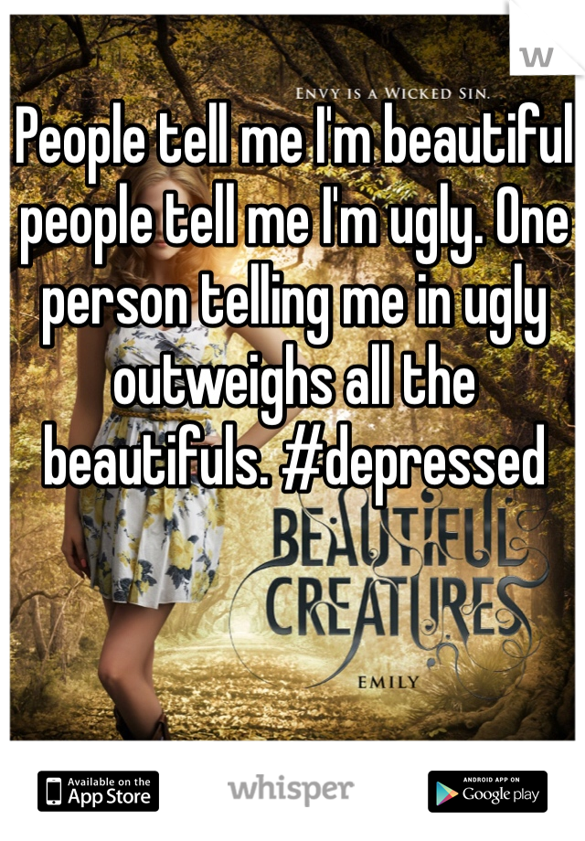 People tell me I'm beautiful people tell me I'm ugly. One person telling me in ugly outweighs all the beautifuls. #depressed