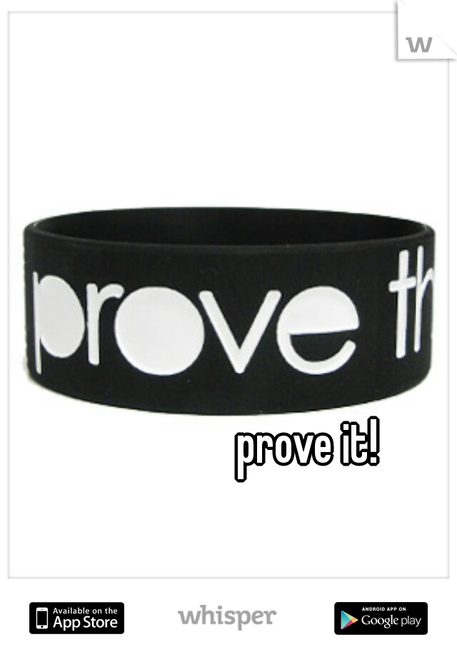 prove it!