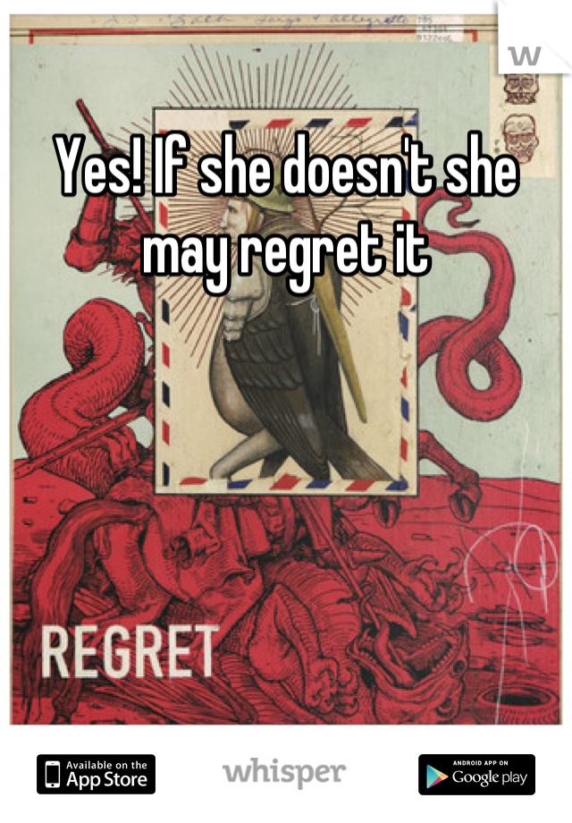 Yes! If she doesn't she may regret it