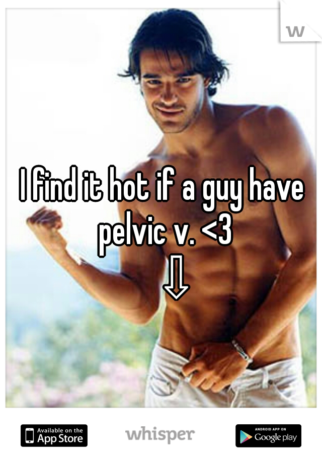 I find it hot if a guy have pelvic v. <3
    ⇩
