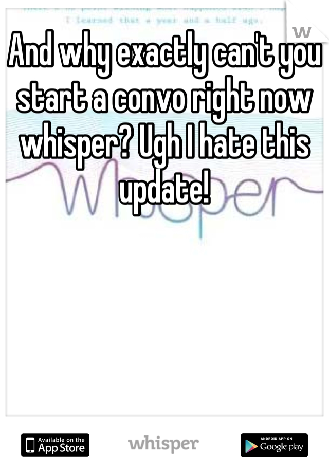 And why exactly can't you start a convo right now whisper? Ugh I hate this update!

