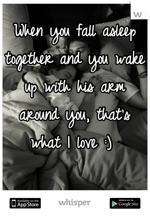 When you fall asleep together and you wake up with his arm around you, that's what I love :) 