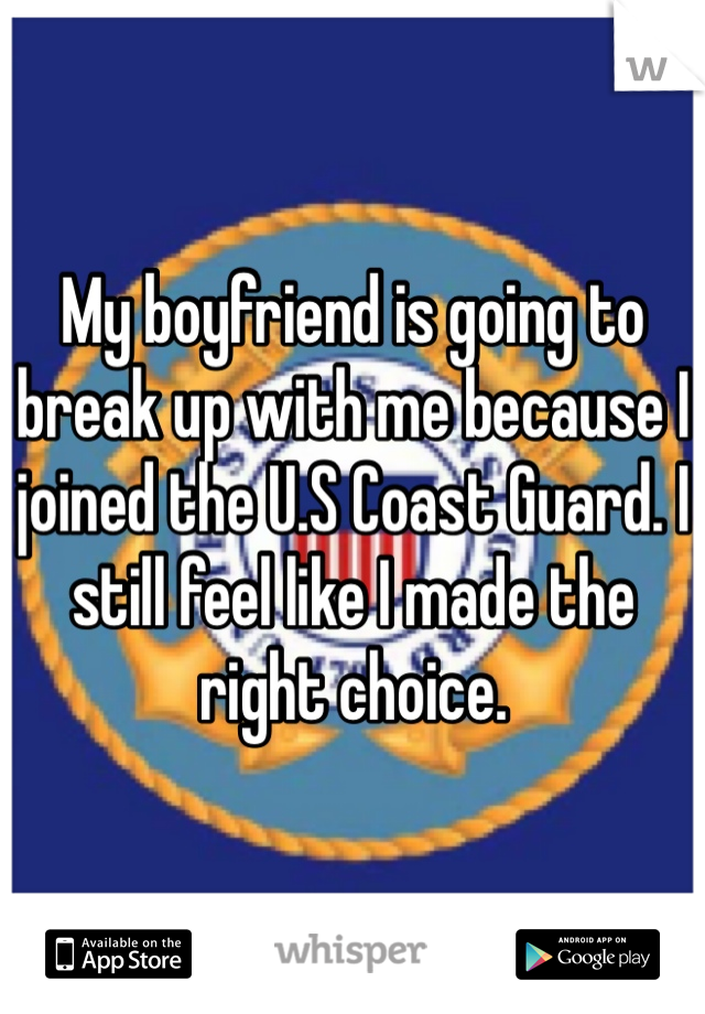 My boyfriend is going to break up with me because I joined the U.S Coast Guard. I still feel like I made the right choice.