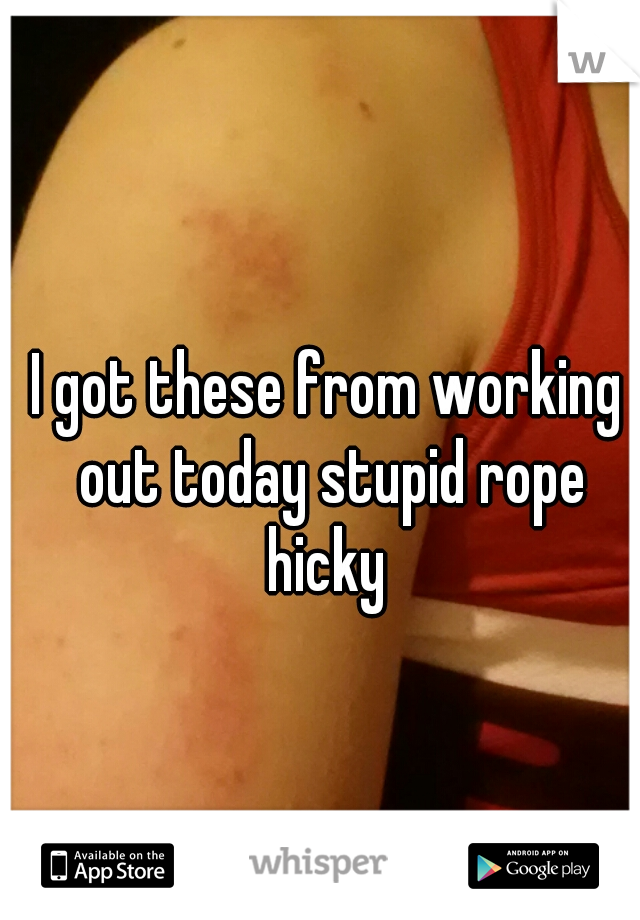 I got these from working out today stupid rope hicky 