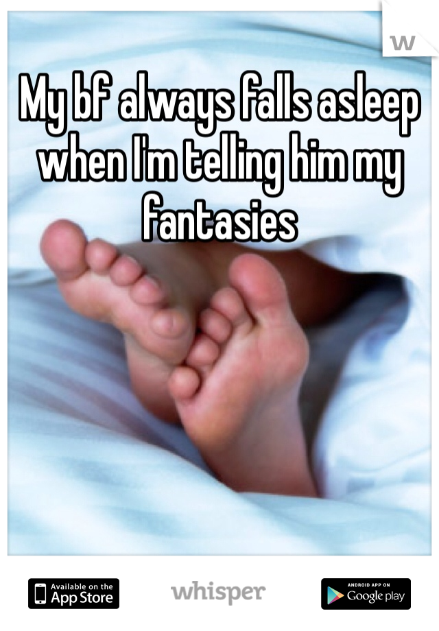 My bf always falls asleep when I'm telling him my fantasies 