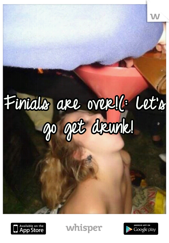 Finials are over!(: Let's go get drunk!