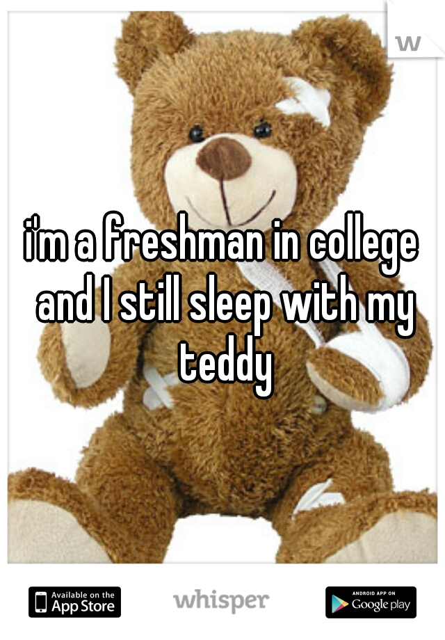 i'm a freshman in college and I still sleep with my teddy
