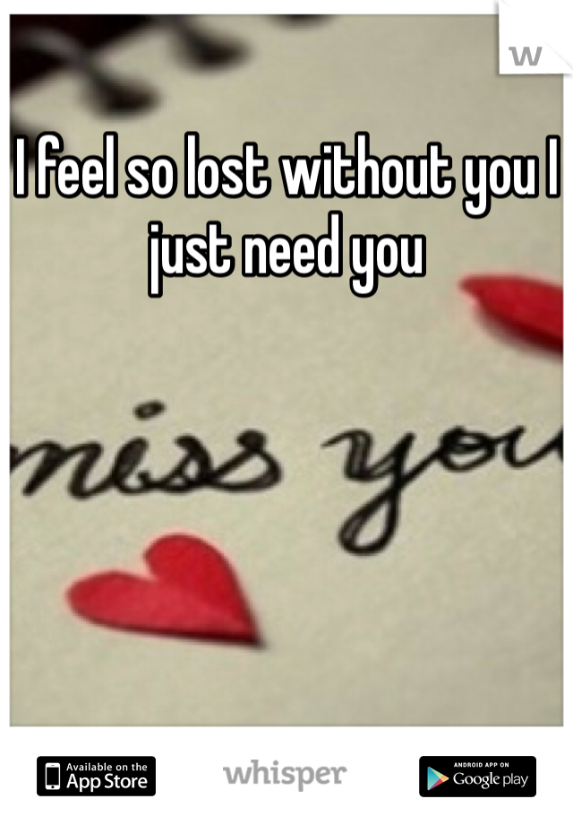 I feel so lost without you I just need you 