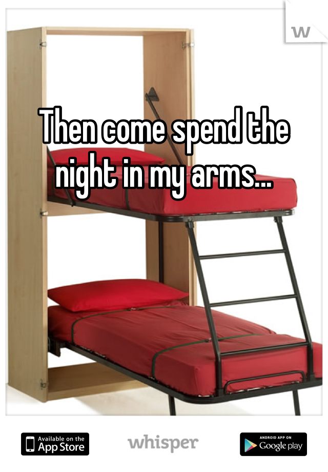 Then come spend the night in my arms... 