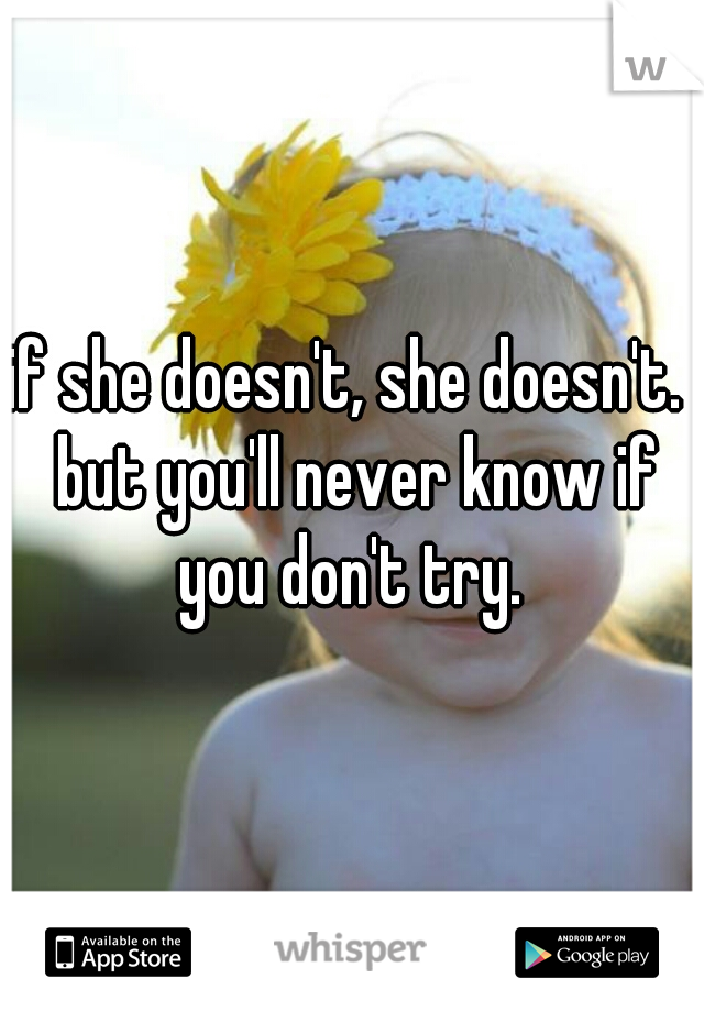 if she doesn't, she doesn't.  but you'll never know if you don't try. 