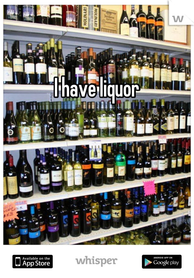 I have liquor