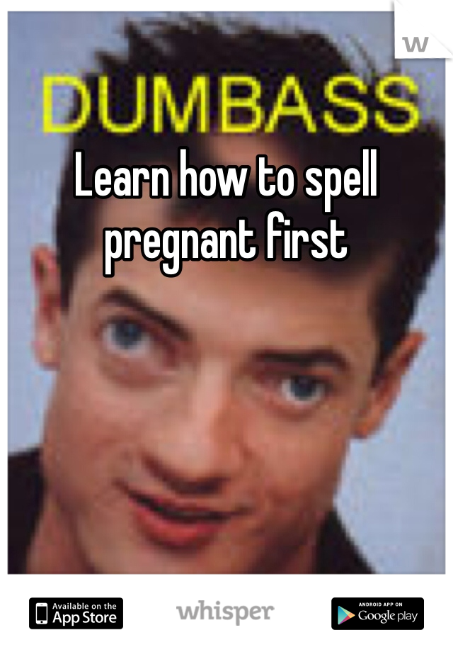 Learn how to spell pregnant first