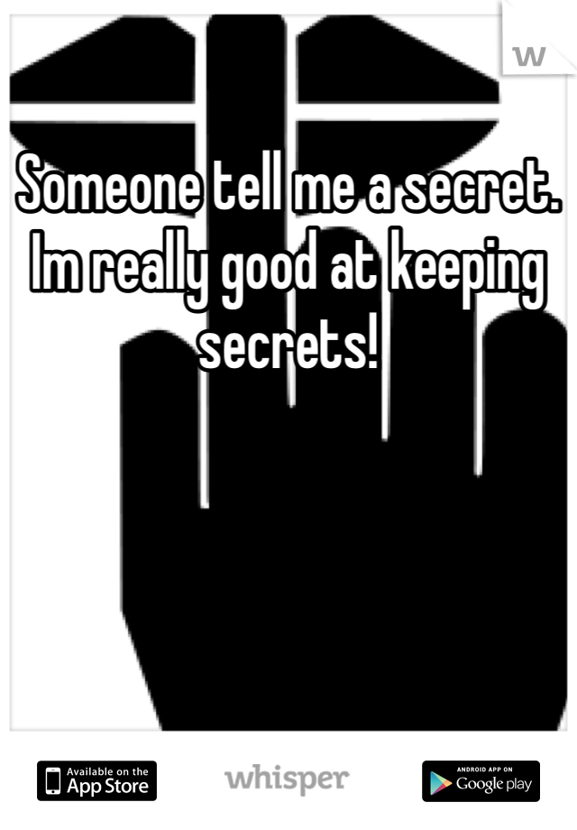 Someone tell me a secret. Im really good at keeping secrets! 