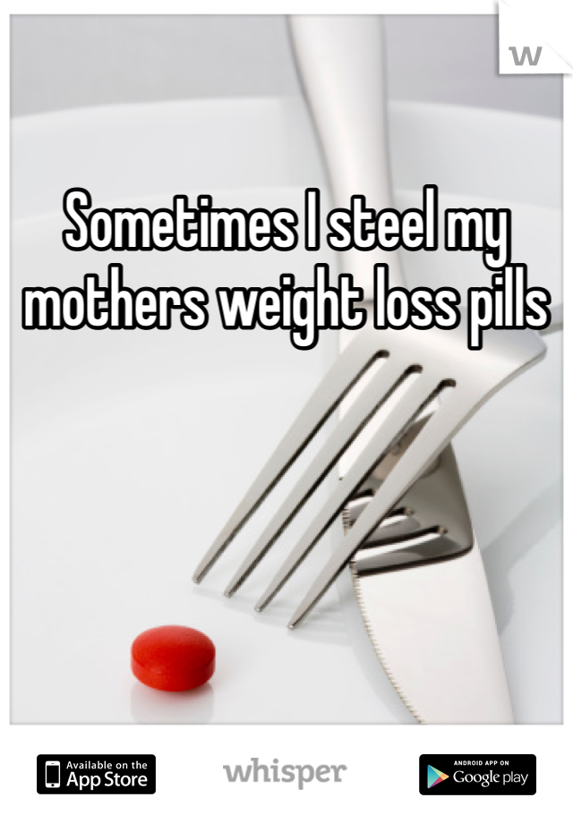 Sometimes I steel my mothers weight loss pills