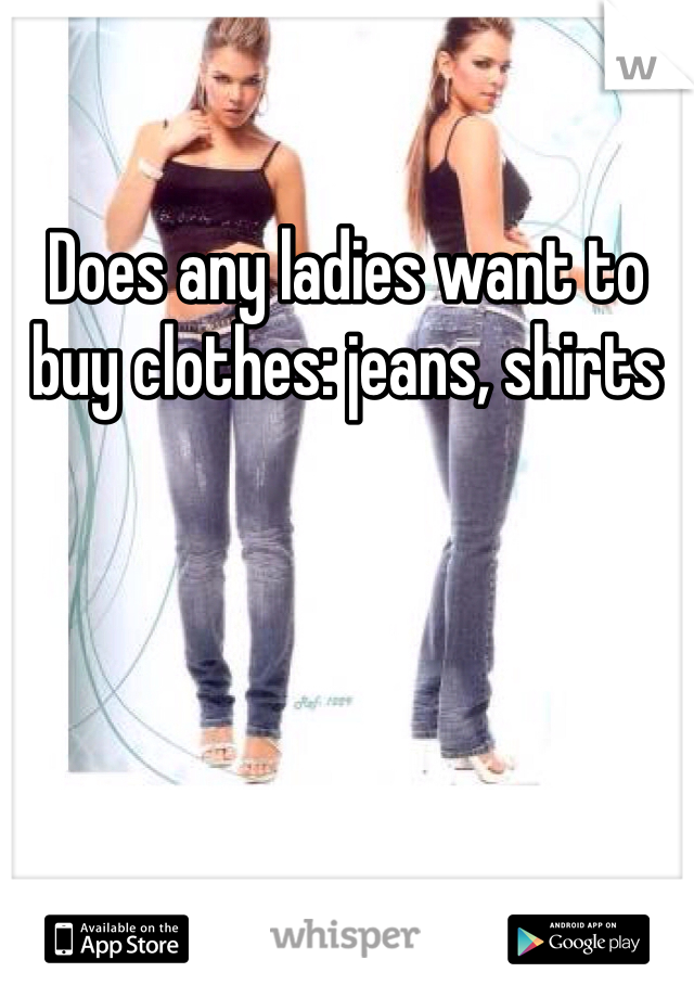 Does any ladies want to buy clothes: jeans, shirts 