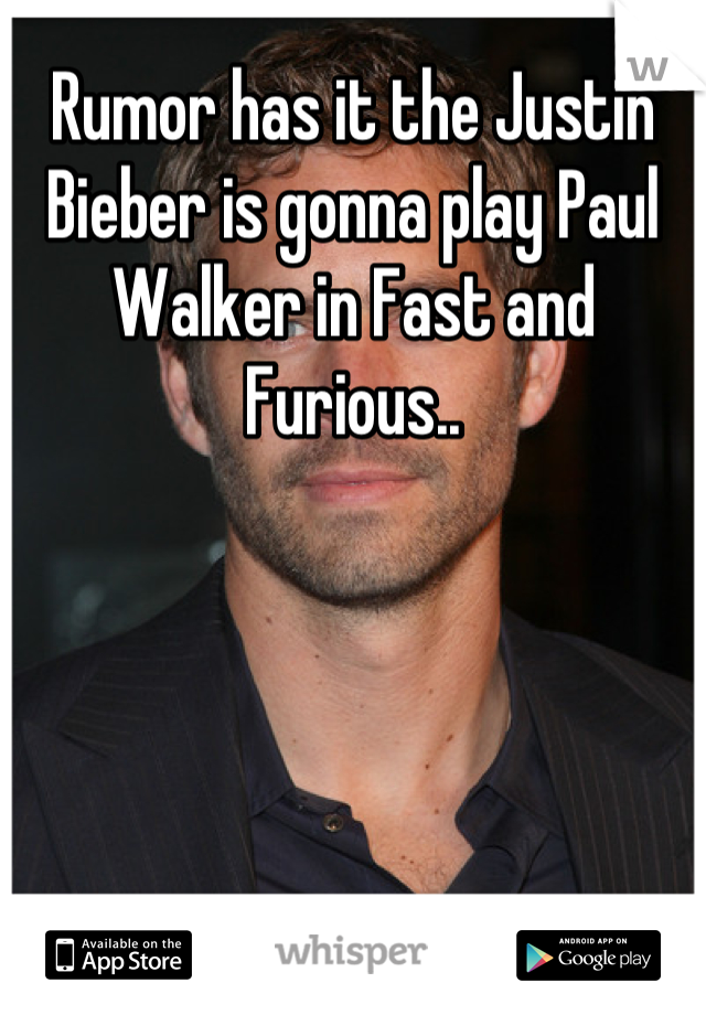 Rumor has it the Justin Bieber is gonna play Paul Walker in Fast and Furious..