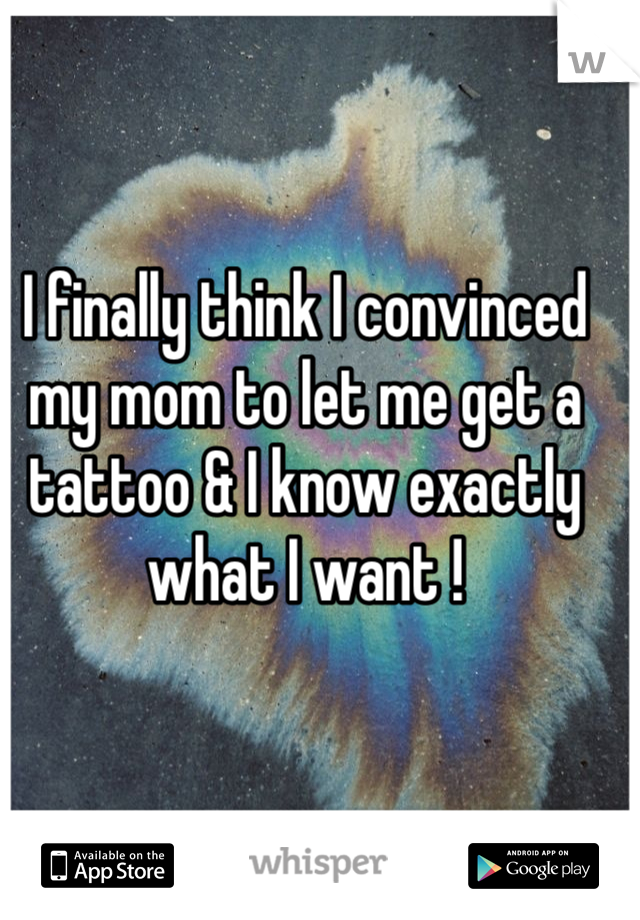 I finally think I convinced my mom to let me get a tattoo & I know exactly what I want !