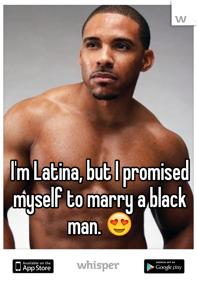 I'm Latina, but I promised myself to marry a black man. 😍