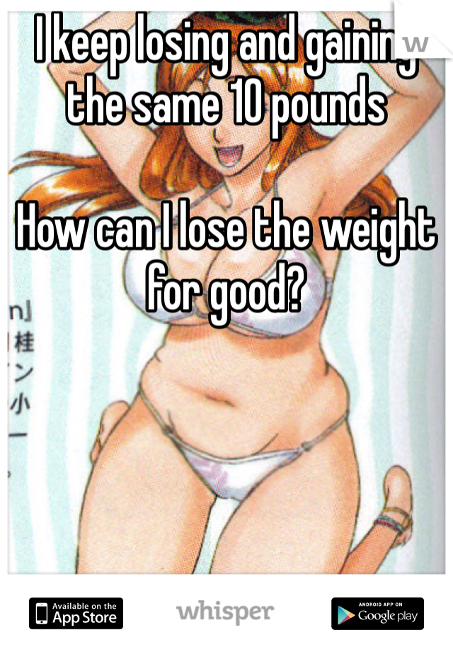 I keep losing and gaining the same 10 pounds

How can I lose the weight for good?