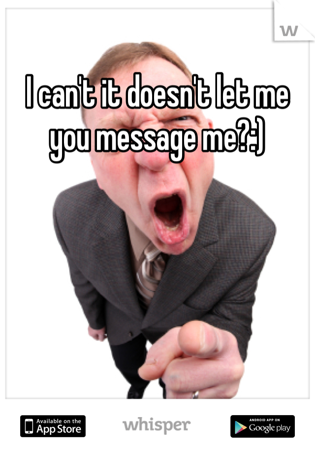 I can't it doesn't let me you message me?:)