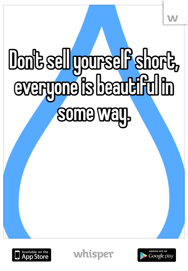 Don't sell yourself short, everyone is beautiful in some way.