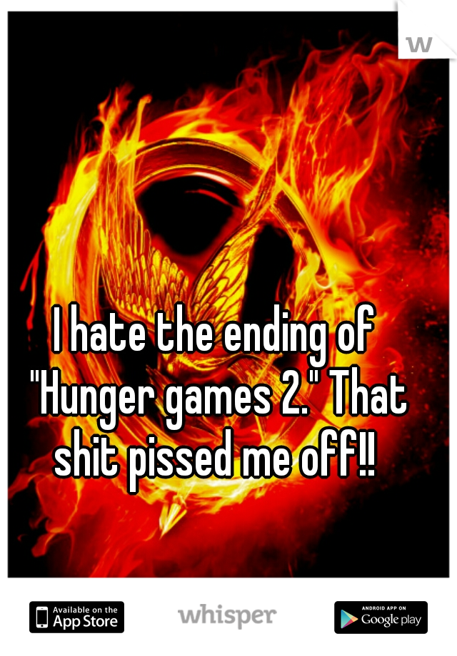 I hate the ending of "Hunger games 2." That shit pissed me off!! 