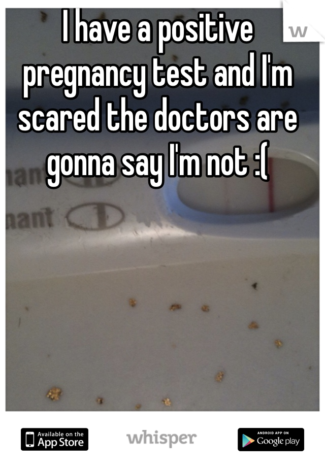 I have a positive pregnancy test and I'm scared the doctors are gonna say I'm not :( 