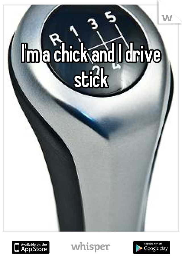 I'm a chick and I drive stick