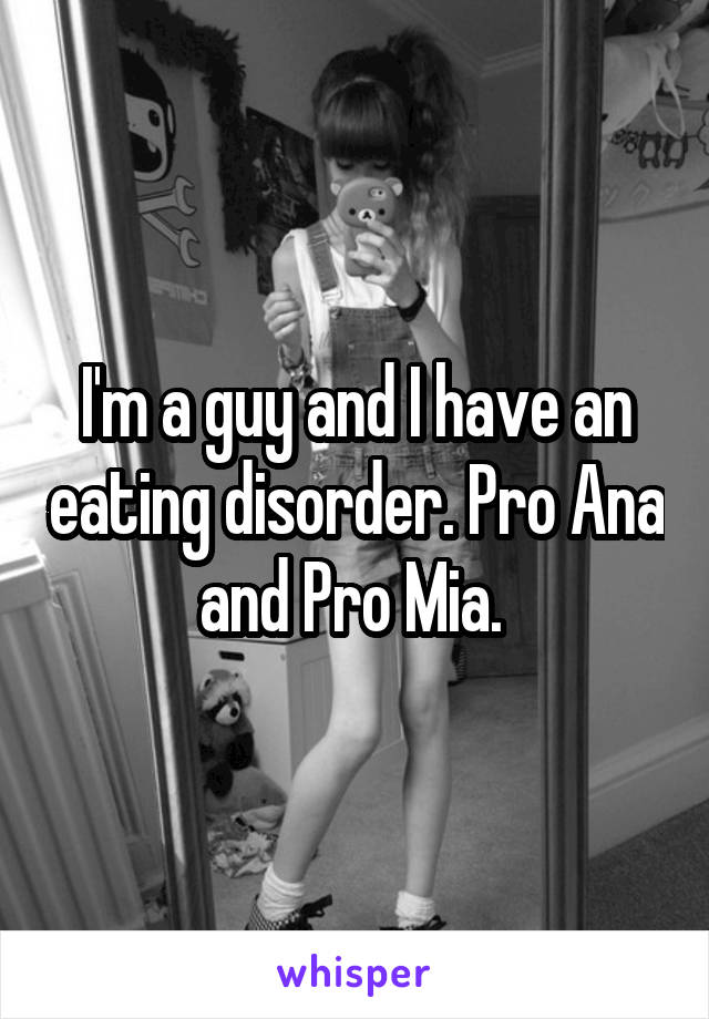 I'm a guy and I have an eating disorder. Pro Ana and Pro Mia. 