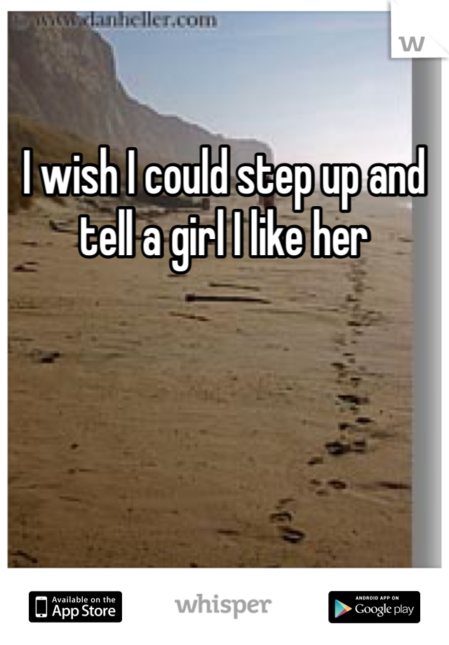 I wish I could step up and tell a girl I like her