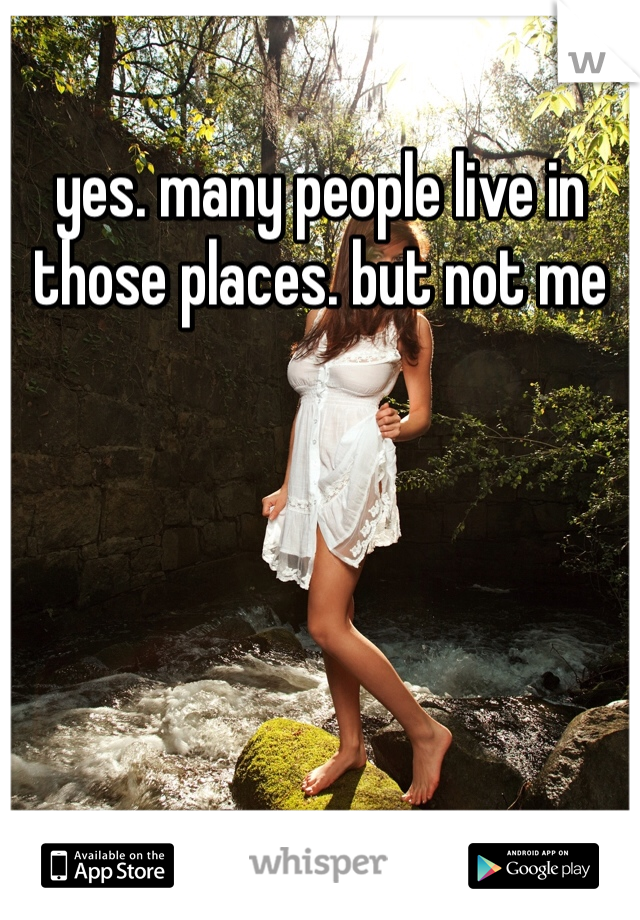 yes. many people live in those places. but not me