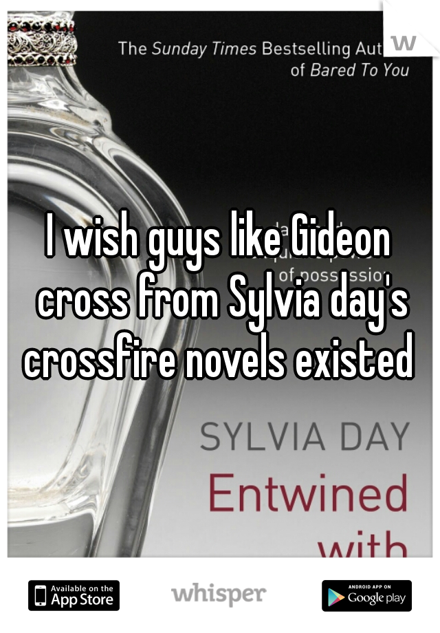 I wish guys like Gideon cross from Sylvia day's crossfire novels existed 
