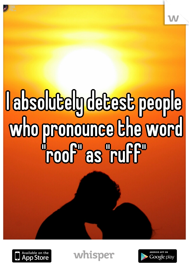 I absolutely detest people who pronounce the word "roof" as "ruff" 