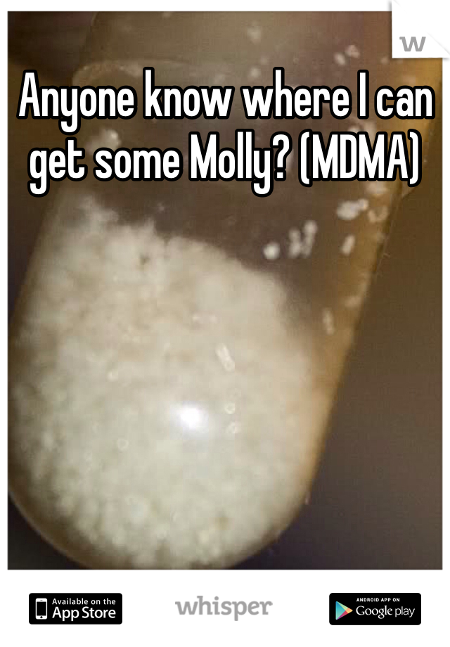 Anyone know where I can get some Molly? (MDMA)