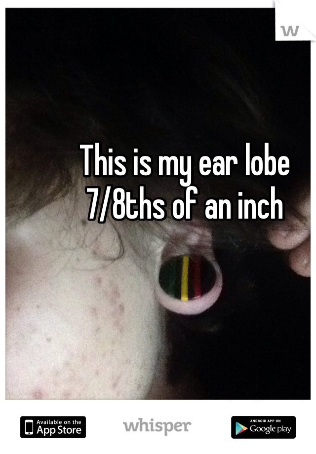 This is my ear lobe 
7/8ths of an inch