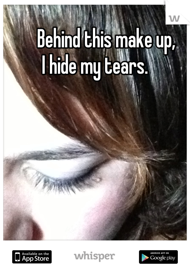       Behind this make up,                        I hide my tears.